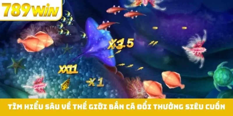 Tìm hiểu sâu về thế giới bắn cá đổi thưởng siêu cuốn